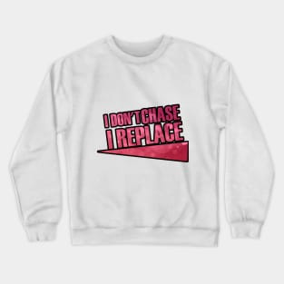 i Don't Chase i Replace Crewneck Sweatshirt